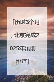历时3个月，北京完成2025年汛前排查