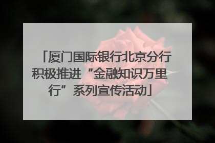 厦门国际银行北京分行积极推进“金融知识万里行”系列宣传活动