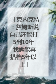 克内克特：詹姆斯说自己还能打5到10年 我俩能再搭档5年以上