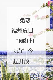 免费！福州夏日“网红打卡点”今起开放