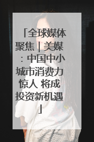 全球媒体聚焦｜美媒：中国中小城市消费力惊人 将成投资新机遇