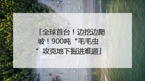 全球首台！边挖边爬坡！900吨“毛毛虫”攻克地下掘进难题