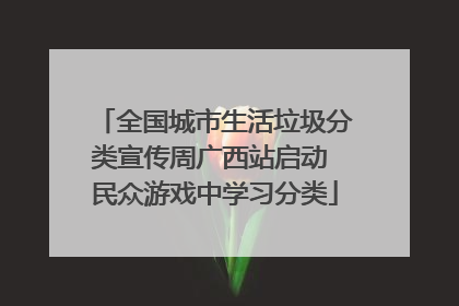 全国城市生活垃圾分类宣传周广西站启动 民众游戏中学习分类