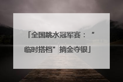 全国跳水冠军赛：“临时搭档”摘金夺银