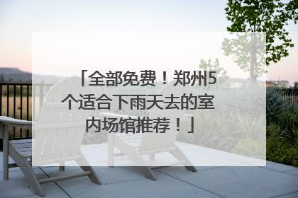全部免费！郑州5个适合下雨天去的室内场馆推荐！