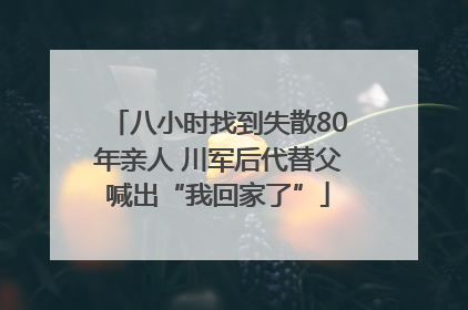 八小时找到失散80年亲人 川军后代替父喊出“我回家了”