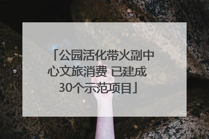 公园活化带火副中心文旅消费 已建成30个示范项目