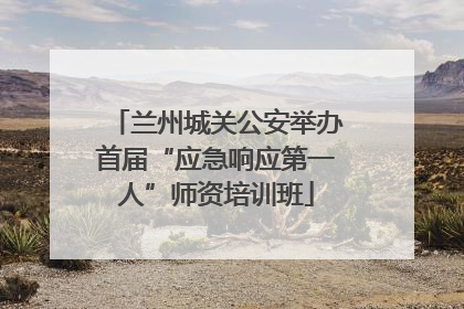 兰州城关公安举办首届“应急响应第一人”师资培训班