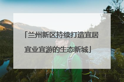 兰州新区持续打造宜居宜业宜游的生态新城