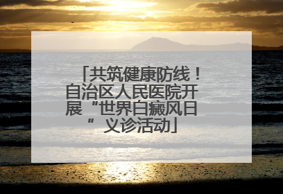 共筑健康防线！自治区人民医院开展“世界白癜风日”义诊活动