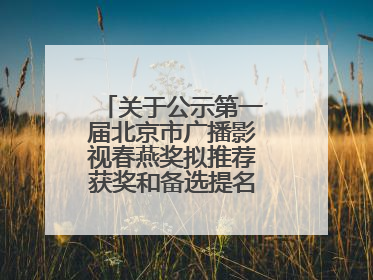 关于公示第一届北京市广播影视春燕奖拟推荐获奖和备选提名名单的公告