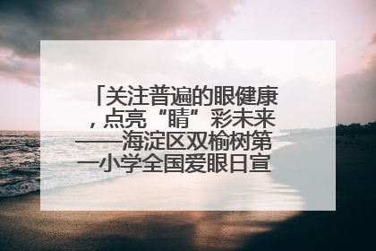 关注普遍的眼健康，点亮“睛”彩未来——海淀区双榆树第一小学全国爱眼日宣传教育活动