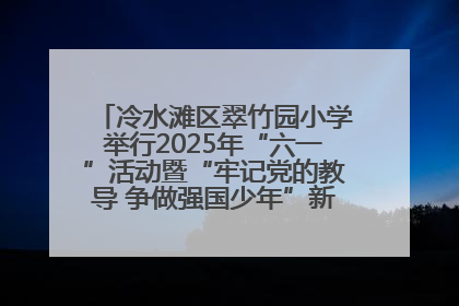 冷水滩区翠竹园小学举行2025年“六一”活动暨“牢记党的教导 争做强国少年”新队员入队仪式
