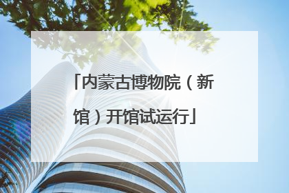 内蒙古博物院（新馆）开馆试运行
