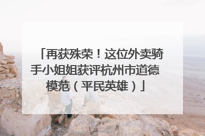 再获殊荣！这位外卖骑手小姐姐获评杭州市道德模范（平民英雄）