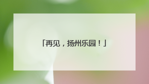 再见，扬州乐园！