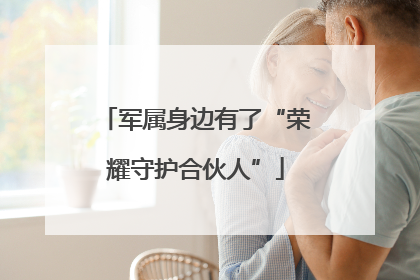 军属身边有了“荣耀守护合伙人”