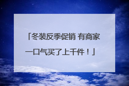 冬装反季促销 有商家一口气买了上千件！