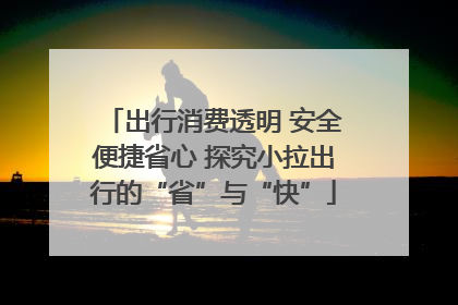 出行消费透明 安全便捷省心 探究小拉出行的“省”与“快”