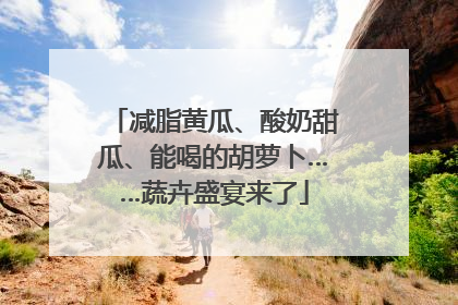 减脂黄瓜、酸奶甜瓜、能喝的胡萝卜……蔬卉盛宴来了