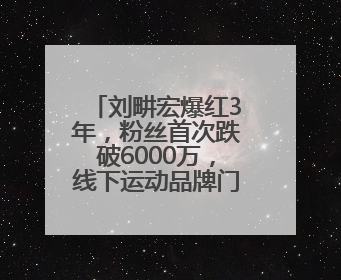 刘畊宏爆红3年，粉丝首次跌破6000万，线下运动品牌门店开业一周实景曝光