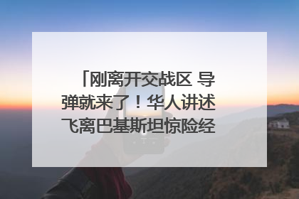 刚离开交战区 导弹就来了！华人讲述飞离巴基斯坦惊险经历｜封面头条