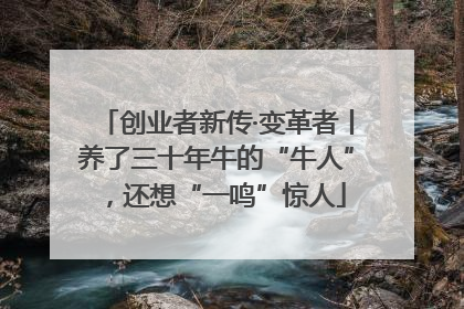 创业者新传·变革者丨养了三十年牛的“牛人”，还想“一鸣”惊人