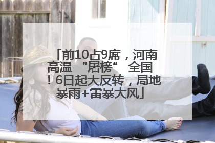 前10占9席，河南高温 “屠榜” 全国！6日起大反转，局地暴雨+雷暴大风