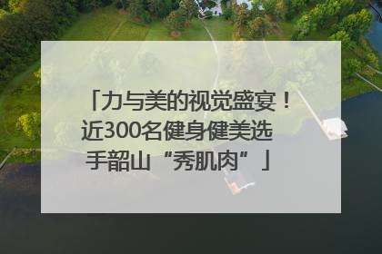 力与美的视觉盛宴！近300名健身健美选手韶山“秀肌肉”