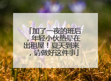 加了一夜的班后，年轻小伙热晕在出租屋！夏天到来，请做好这件事