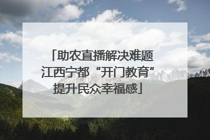 助农直播解决难题 江西宁都“开门教育”提升民众幸福感
