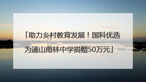 助力乡村教育发展！国科优选为通山南林中学捐赠50万元