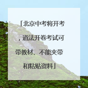 北京中考将开考，道法开卷考试可带教材、不能夹带和粘贴资料