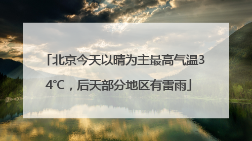 北京今天以晴为主最高气温34℃，后天部分地区有雷雨