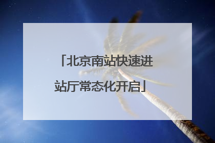 北京南站快速进站厅常态化开启