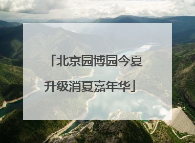 北京园博园今夏升级消夏嘉年华