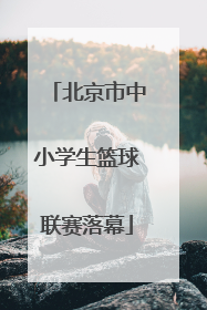 北京市中小学生篮球联赛落幕