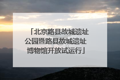 北京路县故城遗址公园暨路县故城遗址博物馆开放试运行