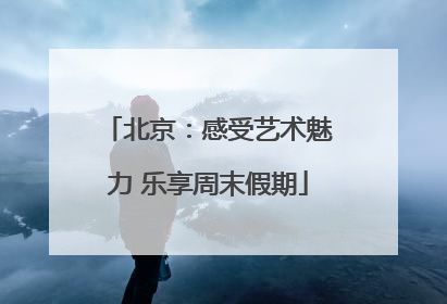 北京：感受艺术魅力 乐享周末假期