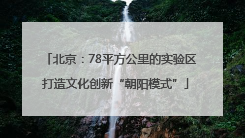 北京：78平方公里的实验区打造文化创新“朝阳模式”