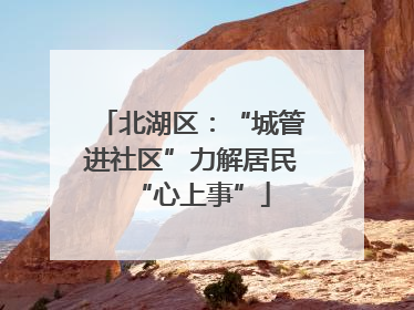 北湖区：“城管进社区”力解居民“心上事”