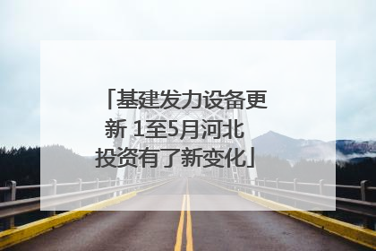 基建发力设备更新 1至5月河北投资有了新变化