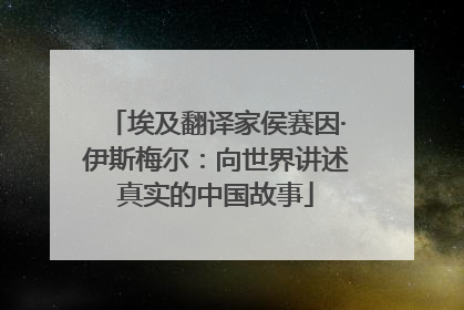 埃及翻译家侯赛因·伊斯梅尔：向世界讲述真实的中国故事