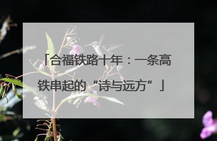合福铁路十年：一条高铁串起的“诗与远方”