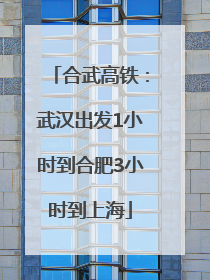 合武高铁：武汉出发1小时到合肥3小时到上海