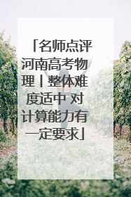 名师点评河南高考物理丨整体难度适中 对计算能力有一定要求