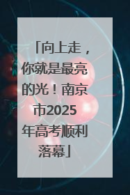 向上走，你就是最亮的光！南京市2025年高考顺利落幕