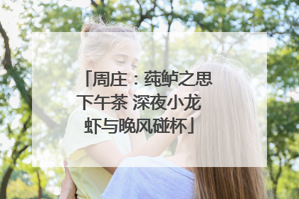 周庄：莼鲈之思下午茶 深夜小龙虾与晚风碰杯