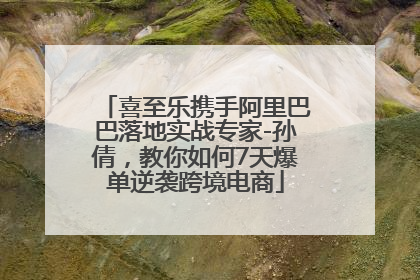 喜至乐携手阿里巴巴落地实战专家-孙倩，教你如何7天爆单逆袭跨境电商