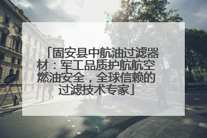 固安县中航油过滤器材：军工品质护航航空燃油安全，全球信赖的过滤技术专家